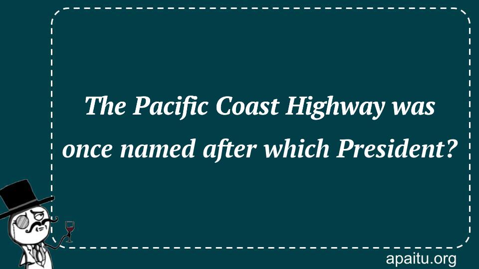 The Pacific Coast Highway was once named after which President?