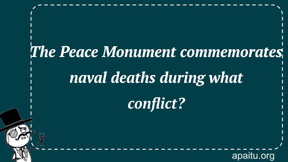 The Peace Monument commemorates naval deaths during what conflict?