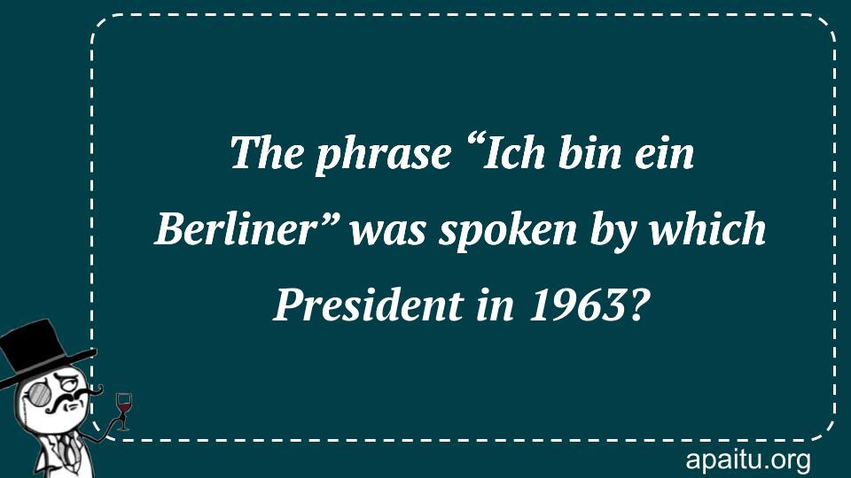 The phrase “Ich bin ein Berliner” was spoken by which President in 1963?