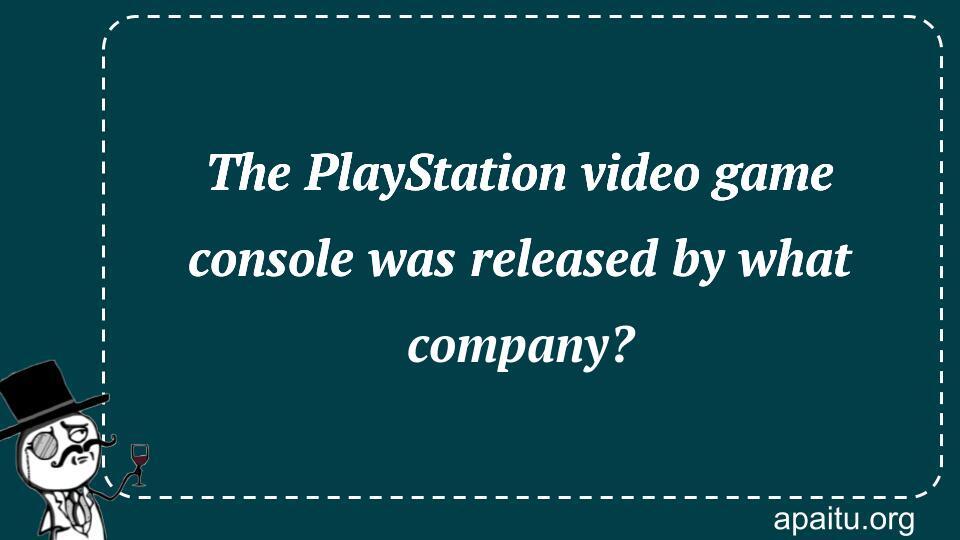 The PlayStation video game console was released by what company?