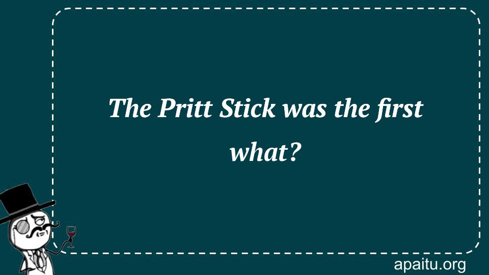 The Pritt Stick was the first what?