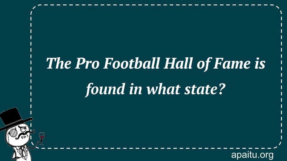 The Pro Football Hall of Fame is found in what state?