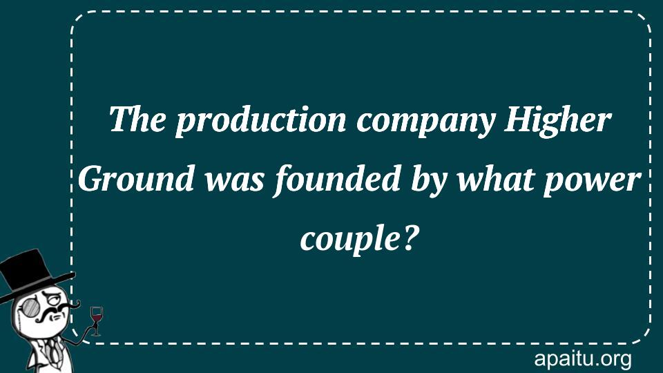 The production company Higher Ground was founded by what power couple?