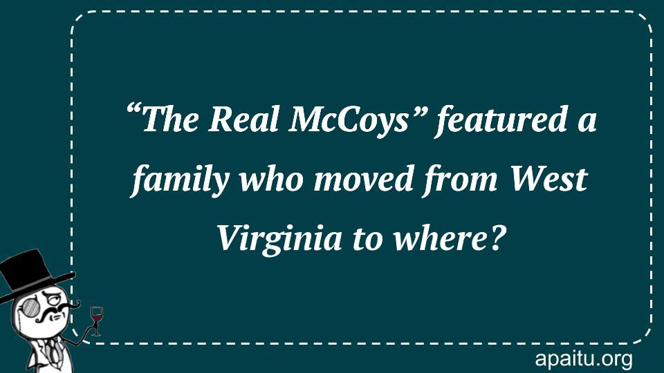 “The Real McCoys” featured a family who moved from West Virginia to where?