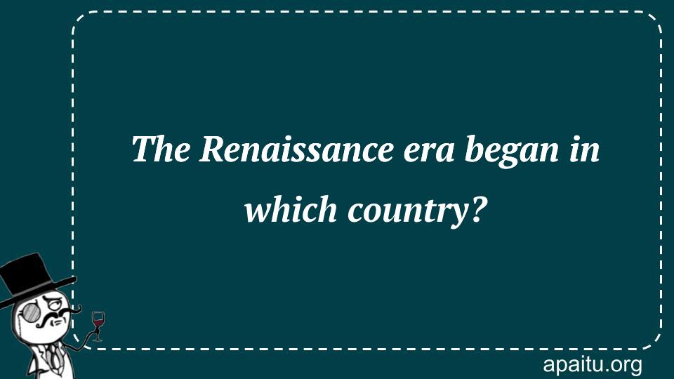 The Renaissance era began in which country?