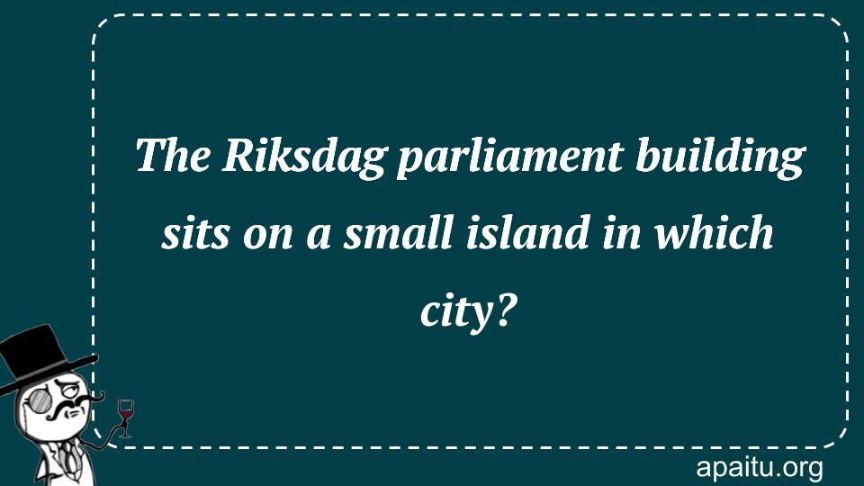 The Riksdag parliament building sits on a small island in which city?