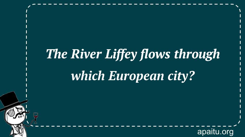 The River Liffey flows through which European city?