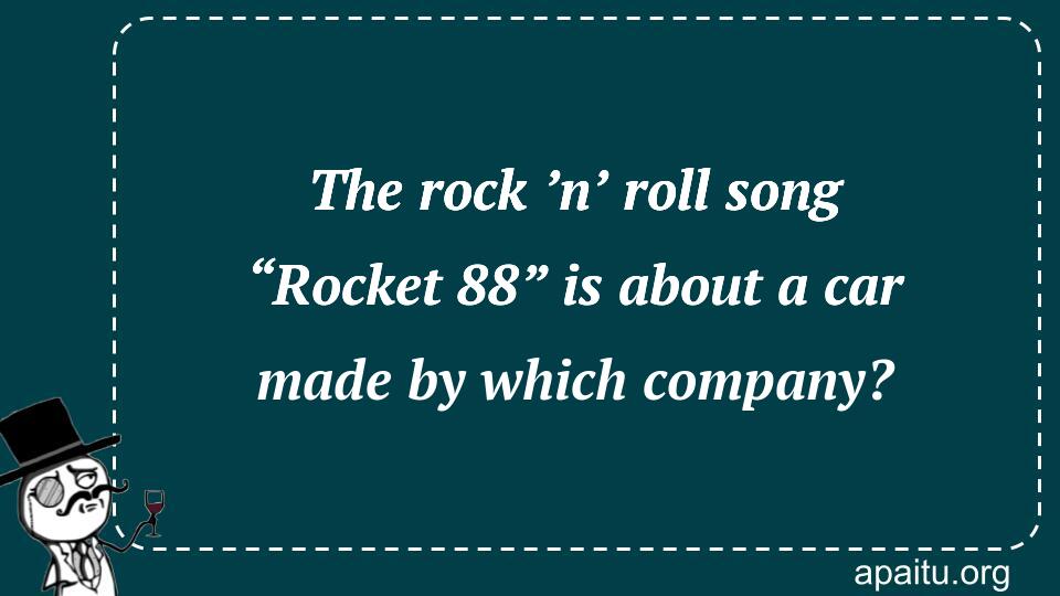 The rock ’n’ roll song “Rocket 88” is about a car made by which company?