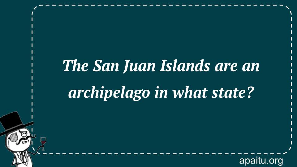 The San Juan Islands are an archipelago in what state?