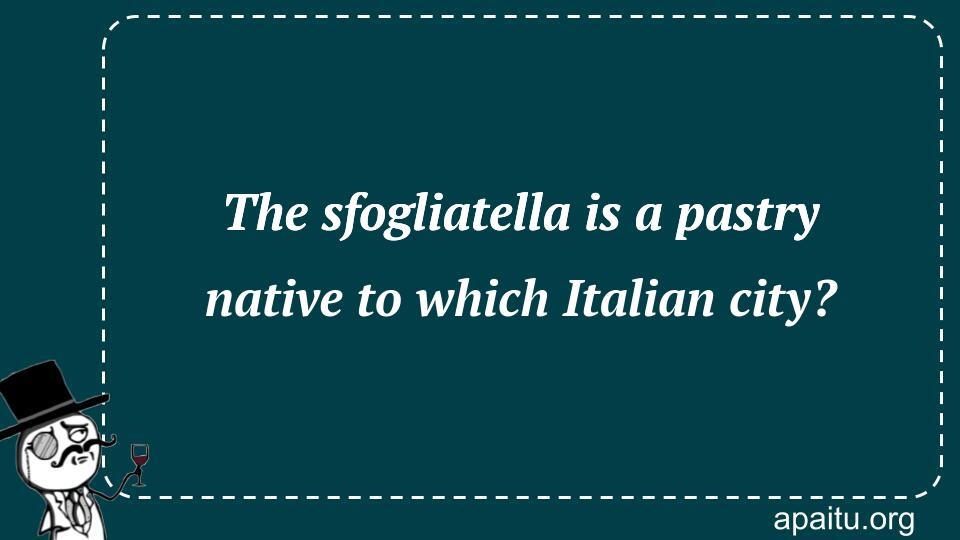 The sfogliatella is a pastry native to which Italian city?