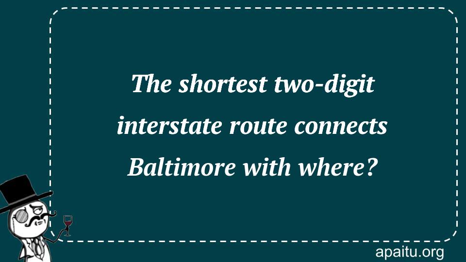 The shortest two-digit interstate route connects Baltimore with where?