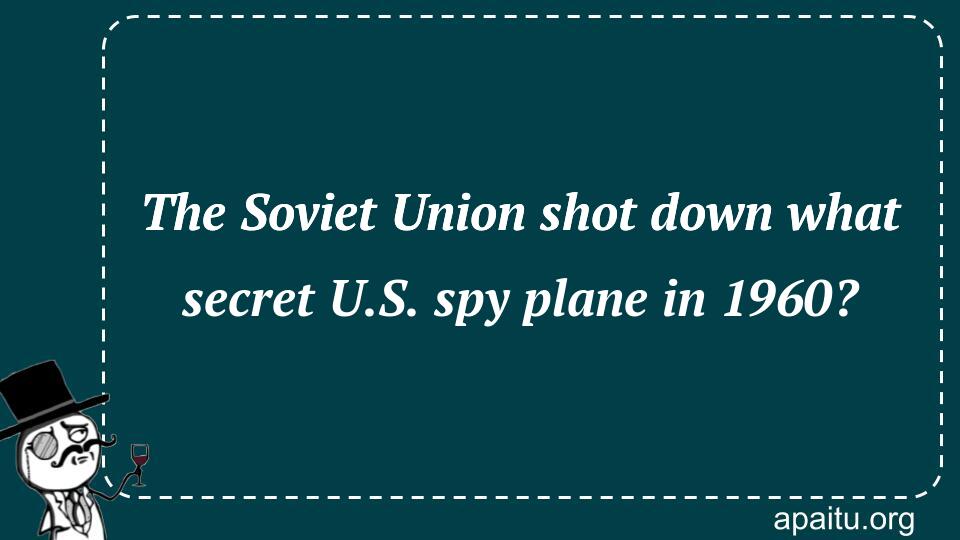 The Soviet Union shot down what secret U.S. spy plane in 1960?