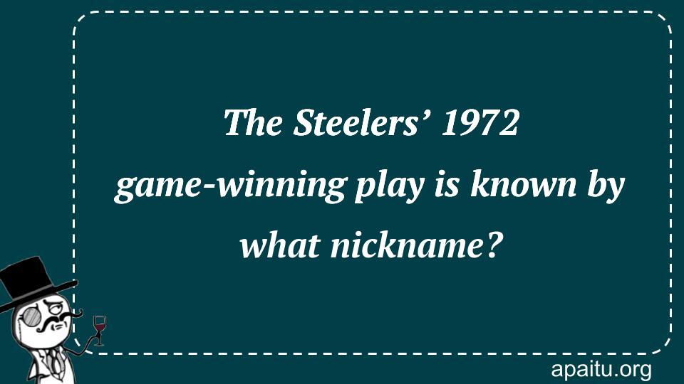 The Steelers’ 1972 game-winning play is known by what nickname?