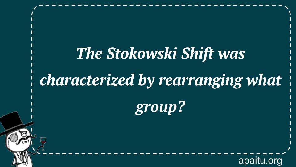 The Stokowski Shift was characterized by rearranging what group?