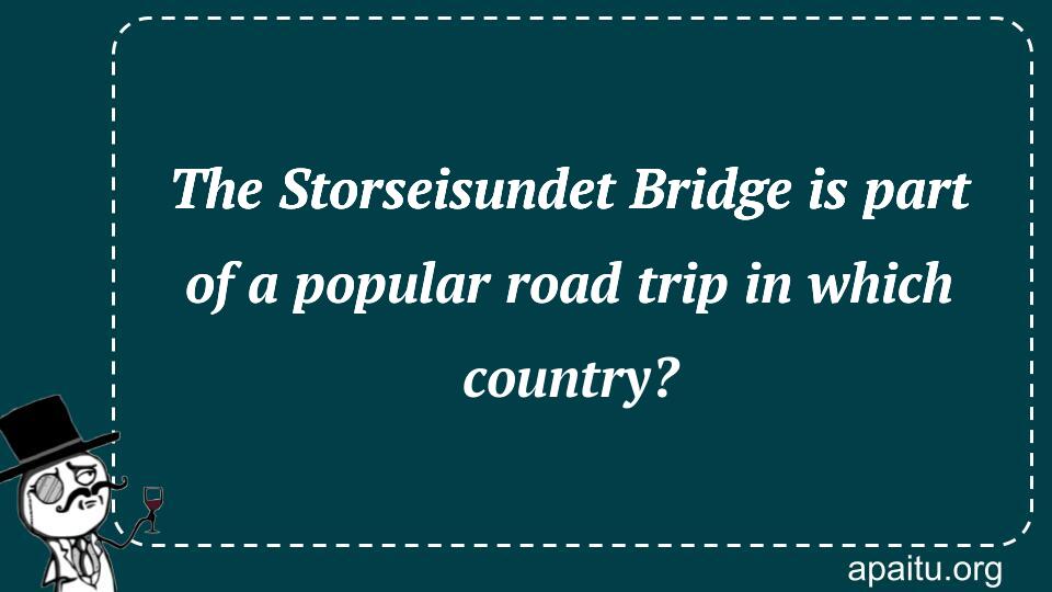 The Storseisundet Bridge is part of a popular road trip in which country?