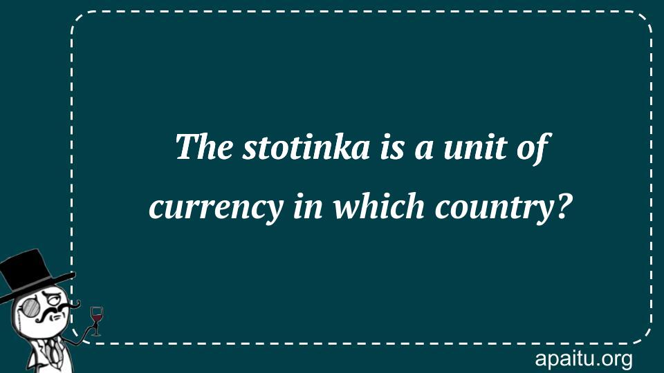 The stotinka is a unit of currency in which country?