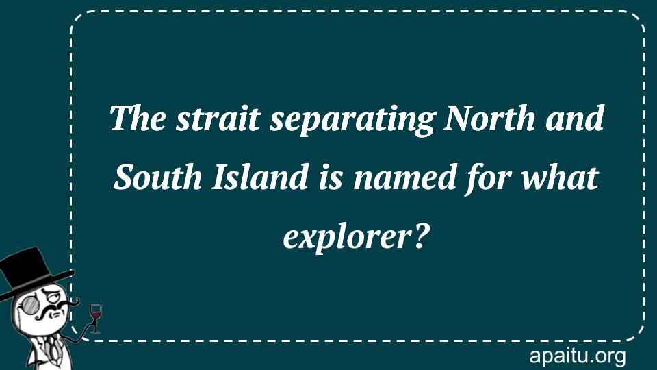 The strait separating North and South Island is named for what explorer?