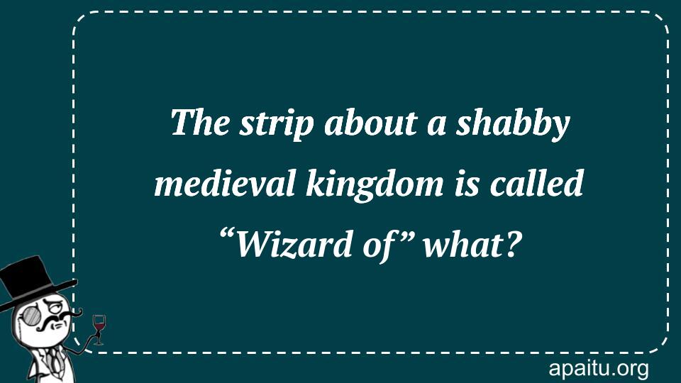 The strip about a shabby medieval kingdom is called “Wizard of” what?