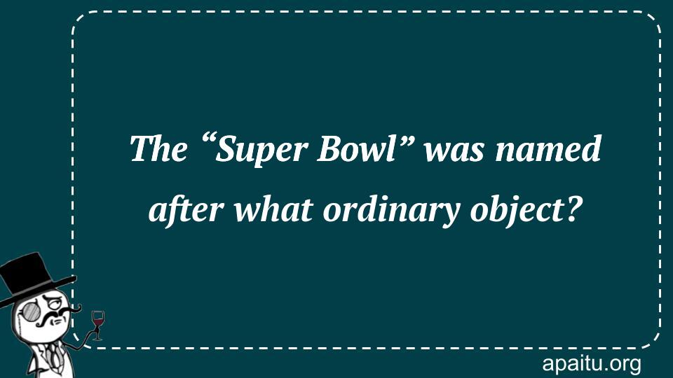 The “Super Bowl” was named after what ordinary object?