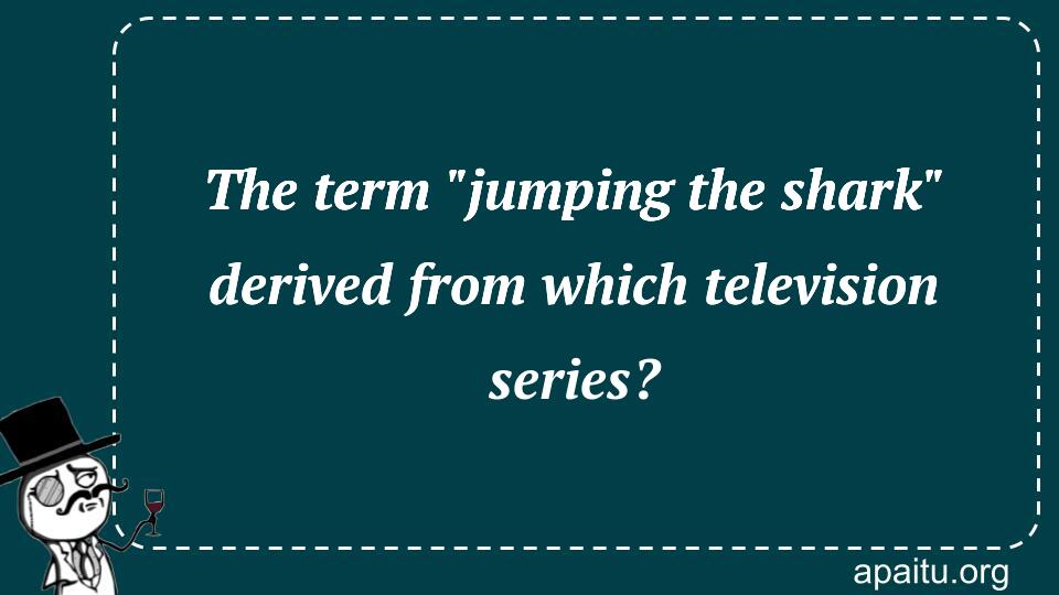 The term `jumping the shark` derived from which television series?