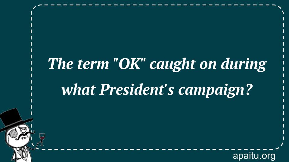 The term `OK` caught on during what President`s campaign?