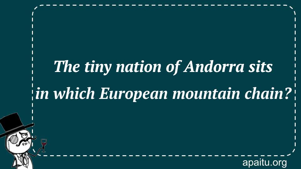 The tiny nation of Andorra sits in which European mountain chain?