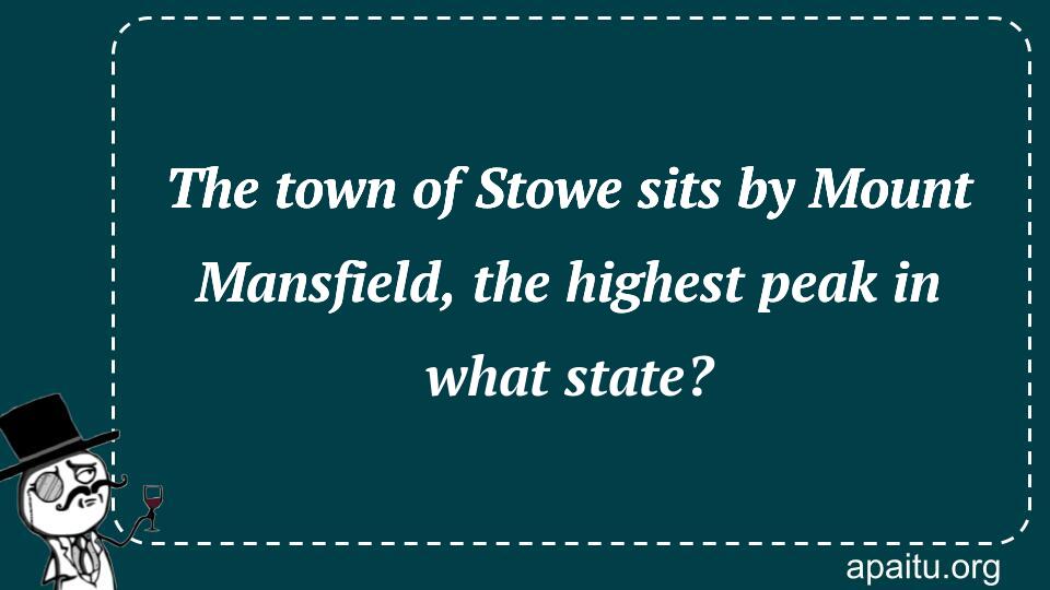 The town of Stowe sits by Mount Mansfield, the highest peak in what state?