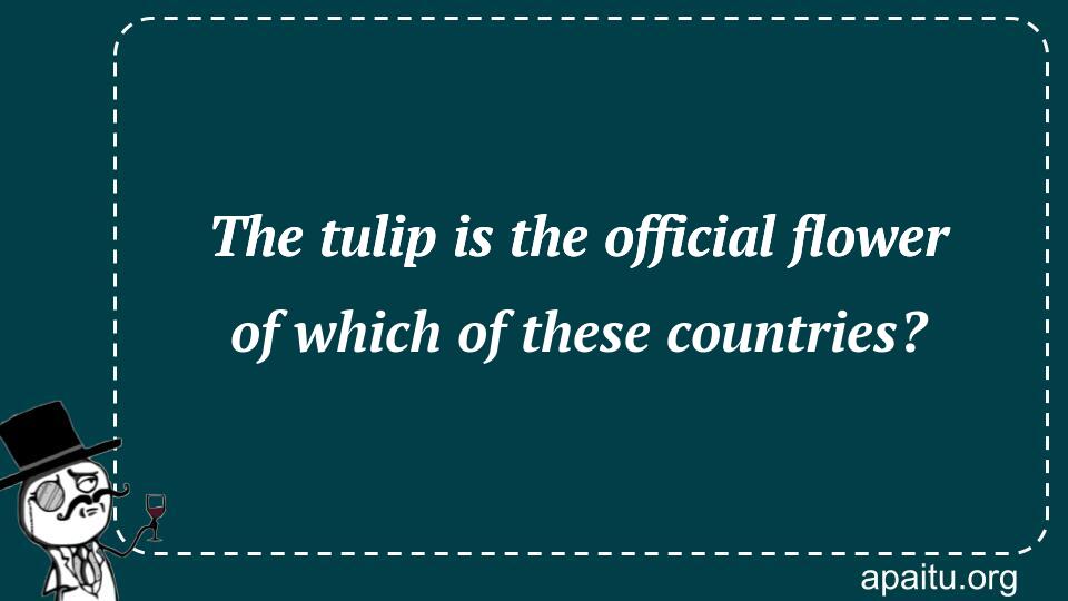 The tulip is the official flower of which of these countries?