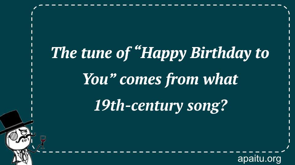 The tune of “Happy Birthday to You” comes from what 19th-century song?