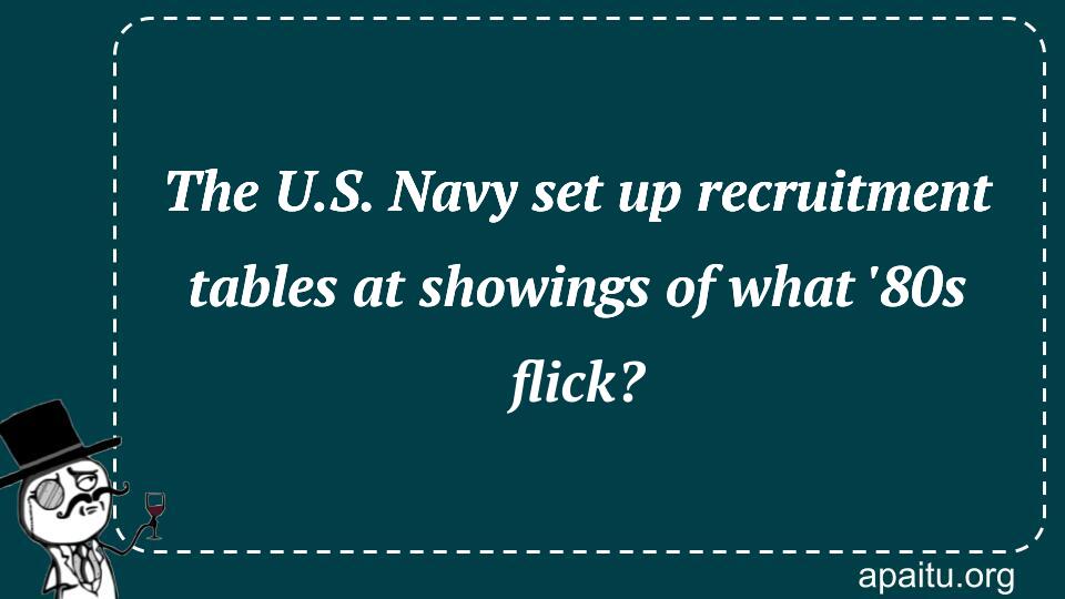 The U.S. Navy set up recruitment tables at showings of what `80s flick?