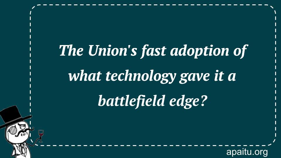 The Union`s fast adoption of what technology gave it a battlefield edge?