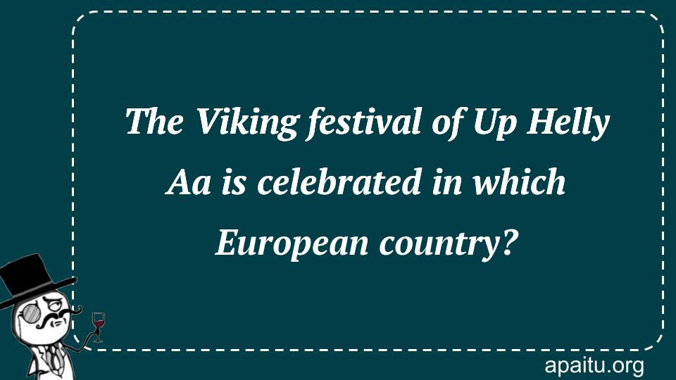 The Viking festival of Up Helly Aa is celebrated in which European country?