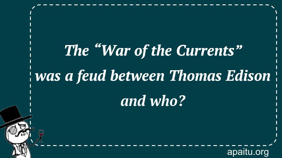 The “War of the Currents” was a feud between Thomas Edison and who?