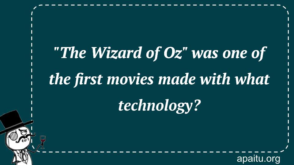 `The Wizard of Oz` was one of the first movies made with what technology?