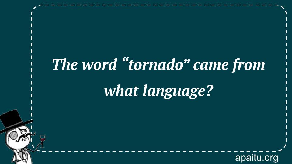 The word “tornado” came from what language?