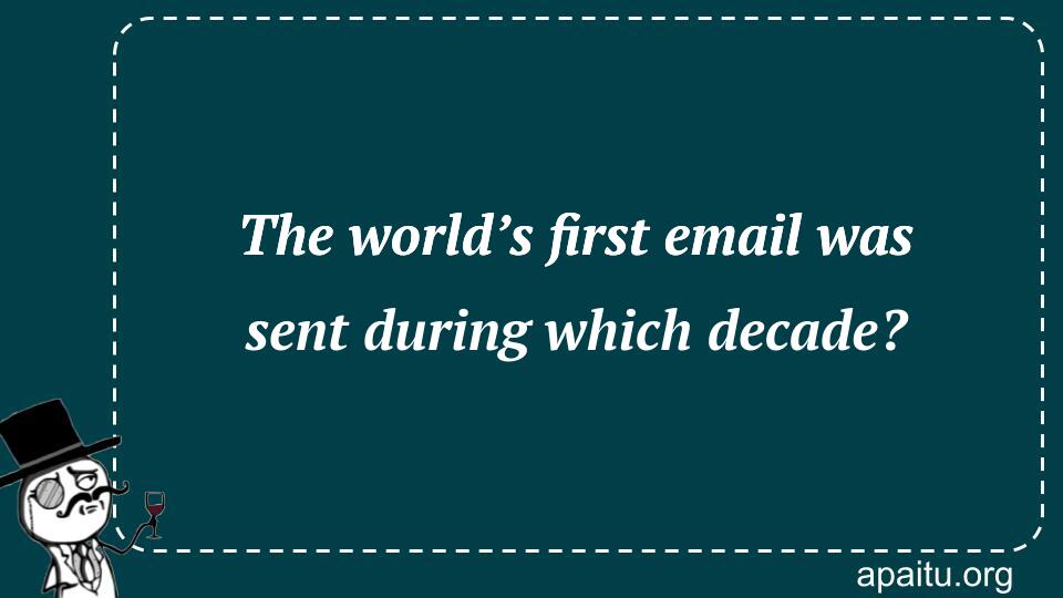 The world’s first email was sent during which decade?