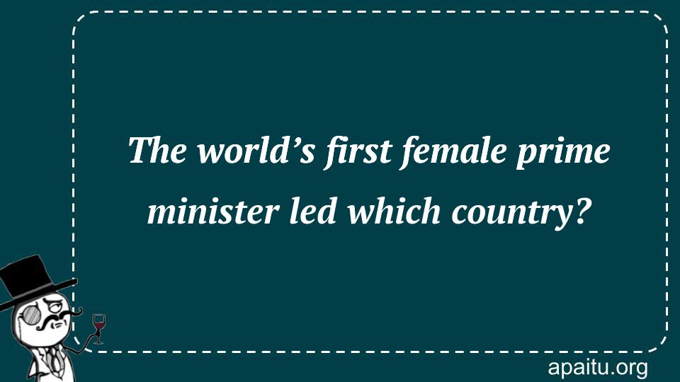 The world’s first female prime minister led which country?