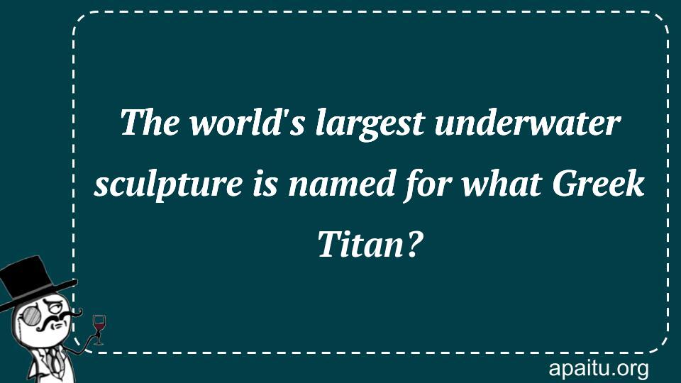 The world`s largest underwater sculpture is named for what Greek Titan?