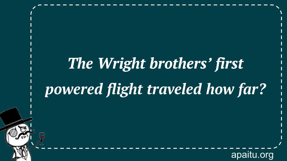 The Wright brothers’ first powered flight traveled how far?