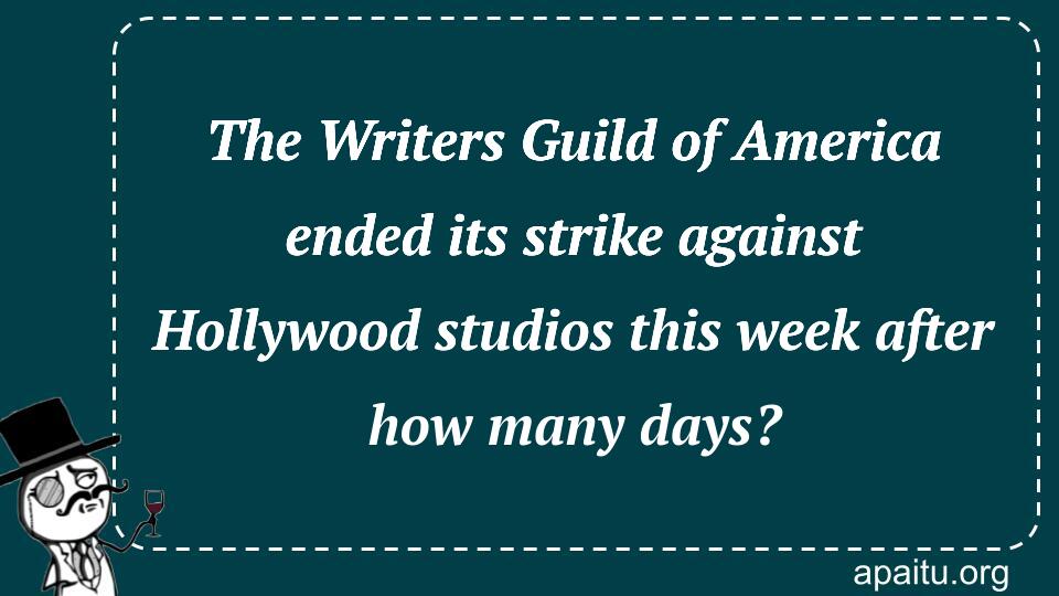 The Writers Guild of America ended its strike against Hollywood studios this week after how many days?