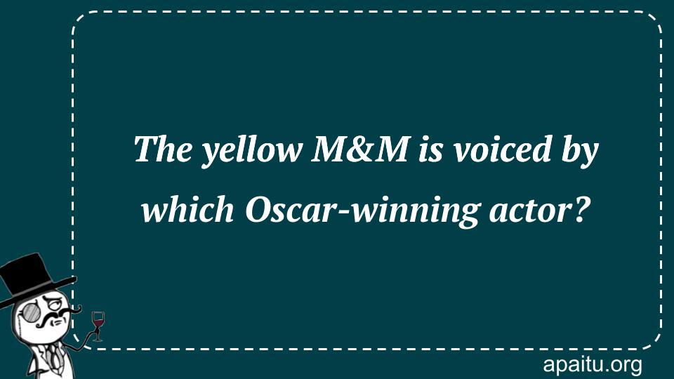 The yellow M&M is voiced by which Oscar-winning actor?