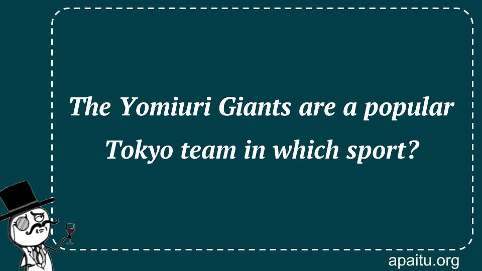 The Yomiuri Giants are a popular Tokyo team in which sport?