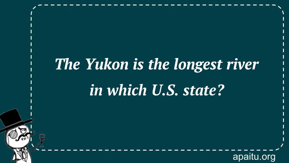 The Yukon is the longest river in which U.S. state?