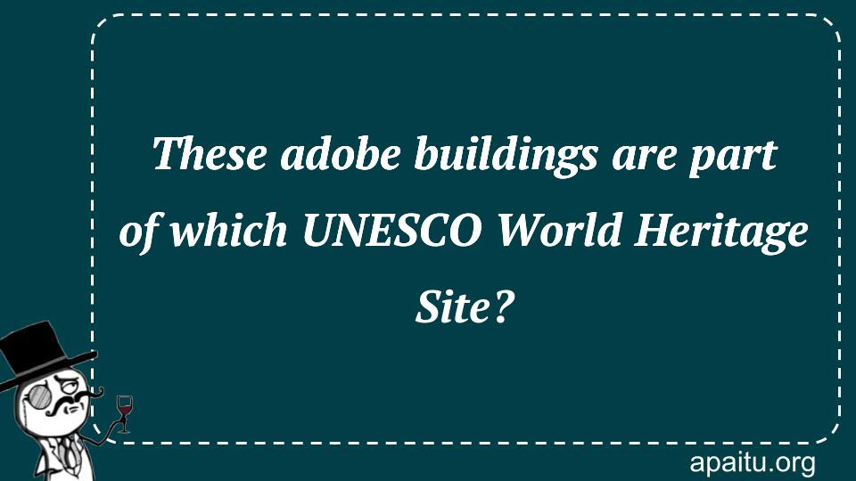 These adobe buildings are part of which UNESCO World Heritage Site?