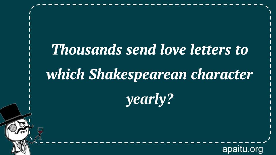 Thousands send love letters to which Shakespearean character yearly?