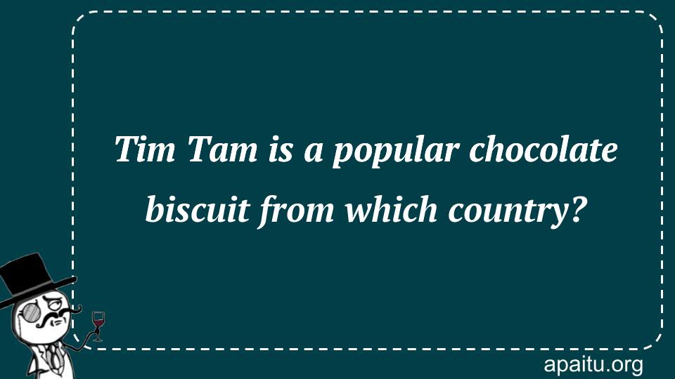 Tim Tam is a popular chocolate biscuit from which country?