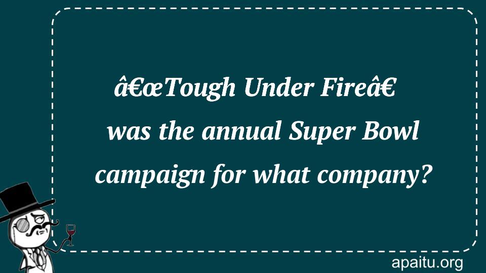 â€œTough Under Fireâ€ was the annual Super Bowl campaign for what company?