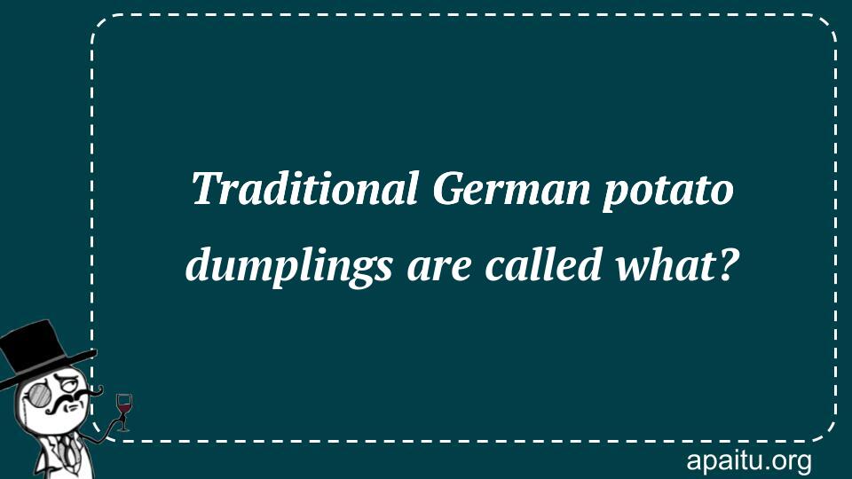 Traditional German potato dumplings are called what?