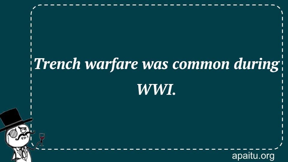 Trench warfare was common during WWI.