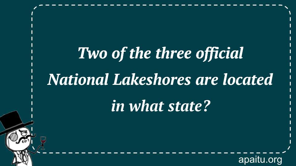 Two of the three official National Lakeshores are located in what state?